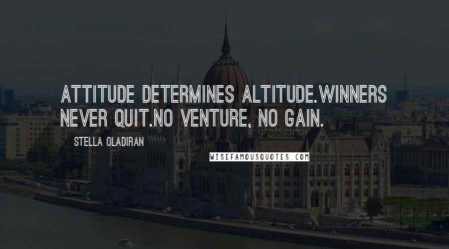 Stella Oladiran Quotes: Attitude determines Altitude.Winners never quit.No venture, No gain.