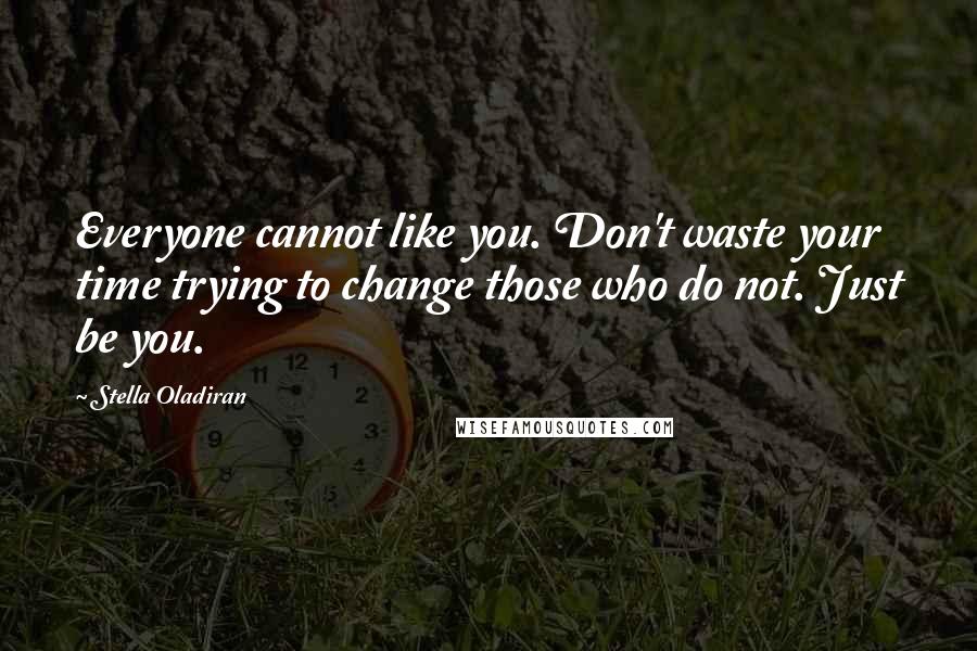 Stella Oladiran Quotes: Everyone cannot like you. Don't waste your time trying to change those who do not. Just be you.