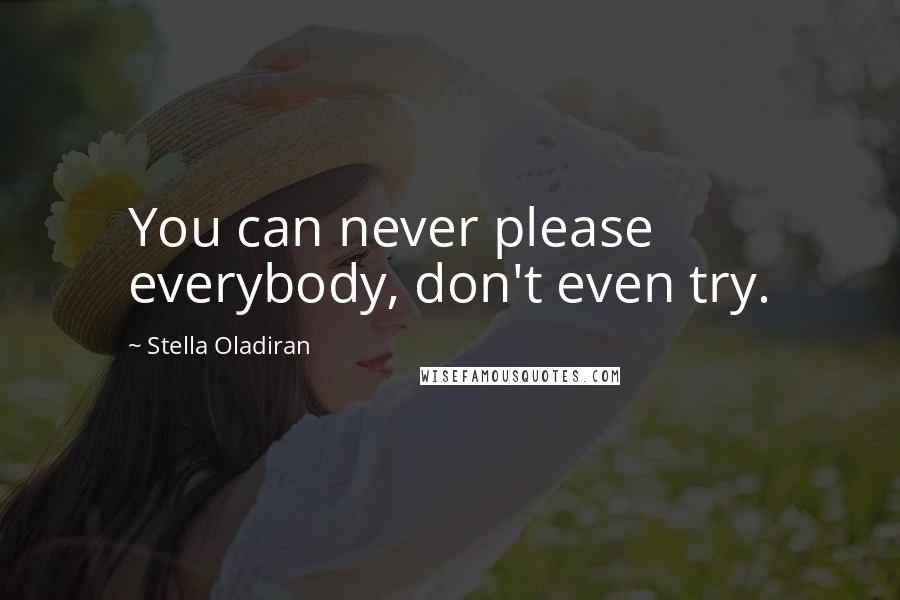 Stella Oladiran Quotes: You can never please everybody, don't even try.