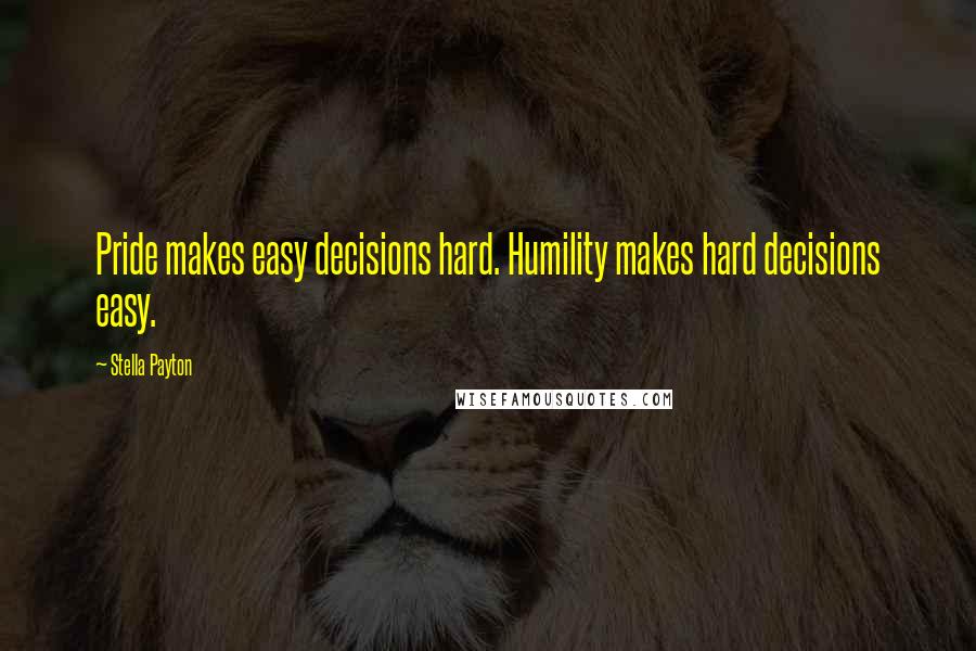 Stella Payton Quotes: Pride makes easy decisions hard. Humility makes hard decisions easy.