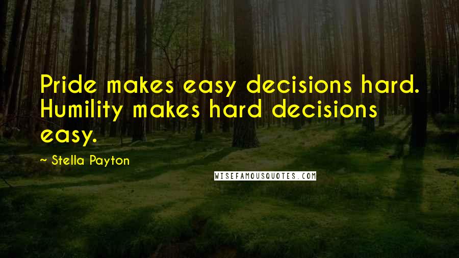 Stella Payton Quotes: Pride makes easy decisions hard. Humility makes hard decisions easy.