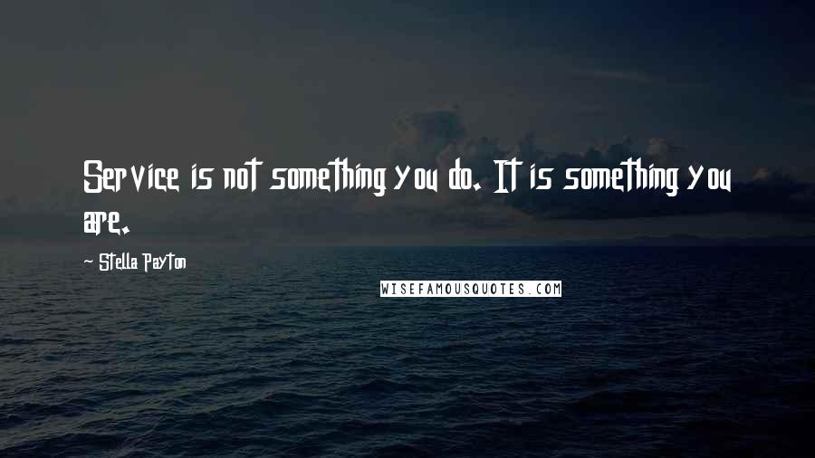 Stella Payton Quotes: Service is not something you do. It is something you are.