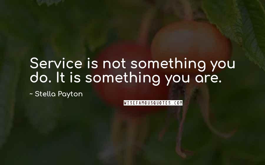 Stella Payton Quotes: Service is not something you do. It is something you are.