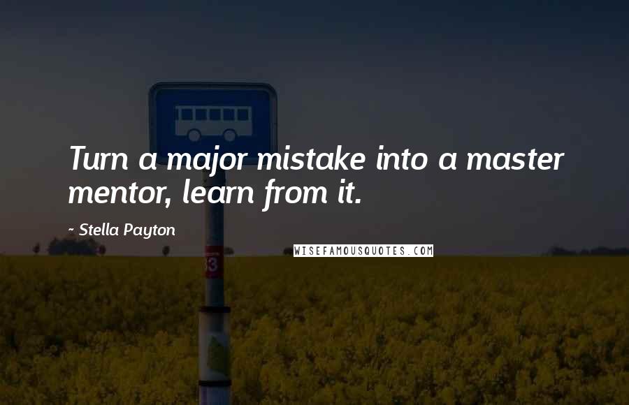 Stella Payton Quotes: Turn a major mistake into a master mentor, learn from it.