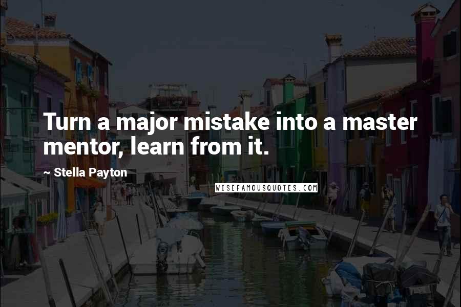 Stella Payton Quotes: Turn a major mistake into a master mentor, learn from it.