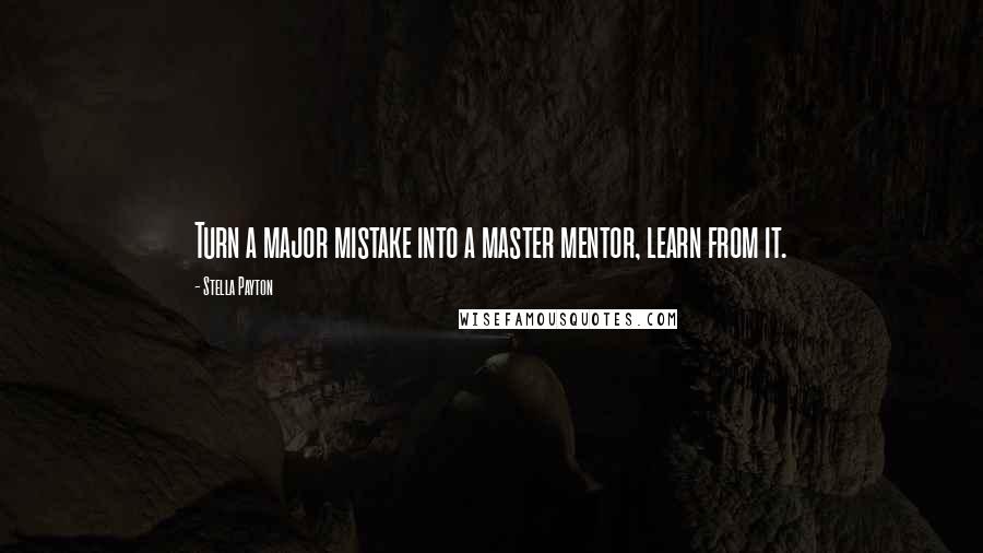 Stella Payton Quotes: Turn a major mistake into a master mentor, learn from it.