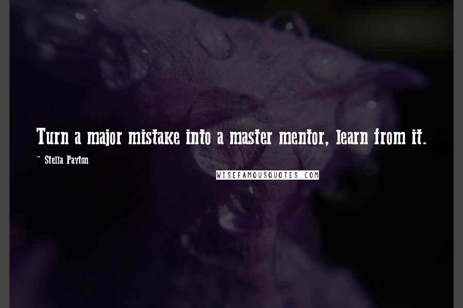 Stella Payton Quotes: Turn a major mistake into a master mentor, learn from it.