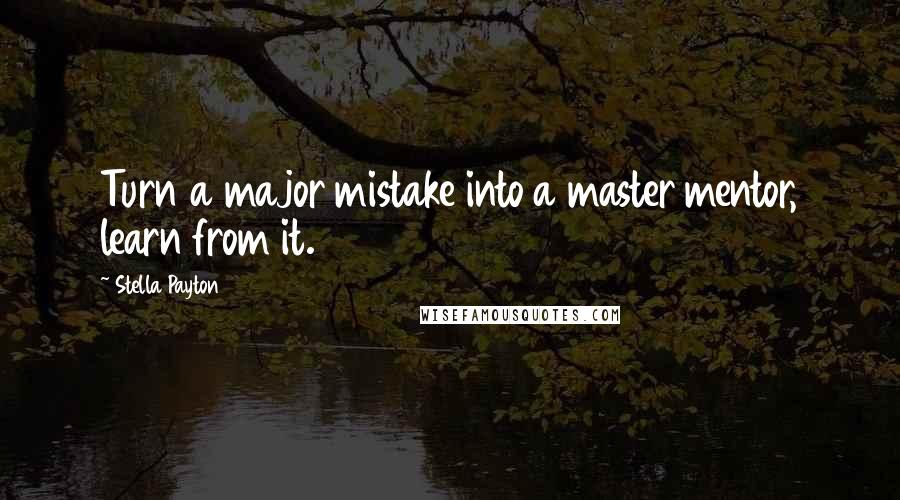 Stella Payton Quotes: Turn a major mistake into a master mentor, learn from it.