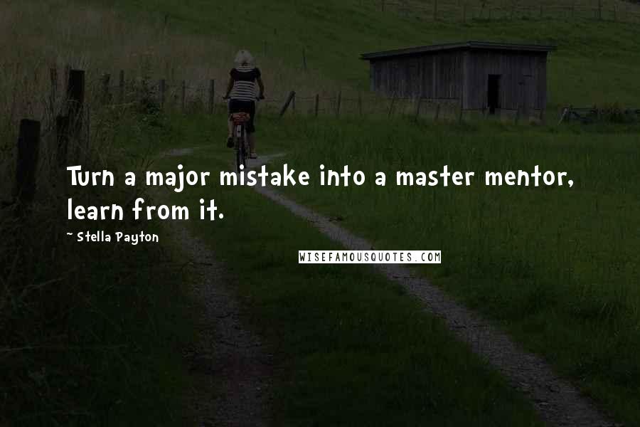 Stella Payton Quotes: Turn a major mistake into a master mentor, learn from it.