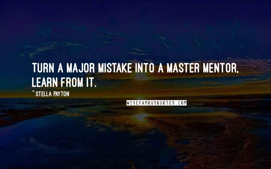 Stella Payton Quotes: Turn a major mistake into a master mentor, learn from it.