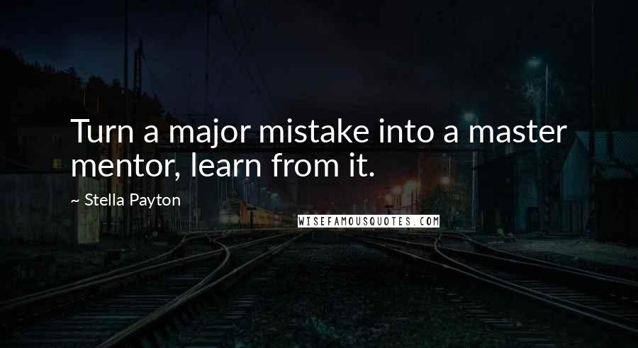 Stella Payton Quotes: Turn a major mistake into a master mentor, learn from it.