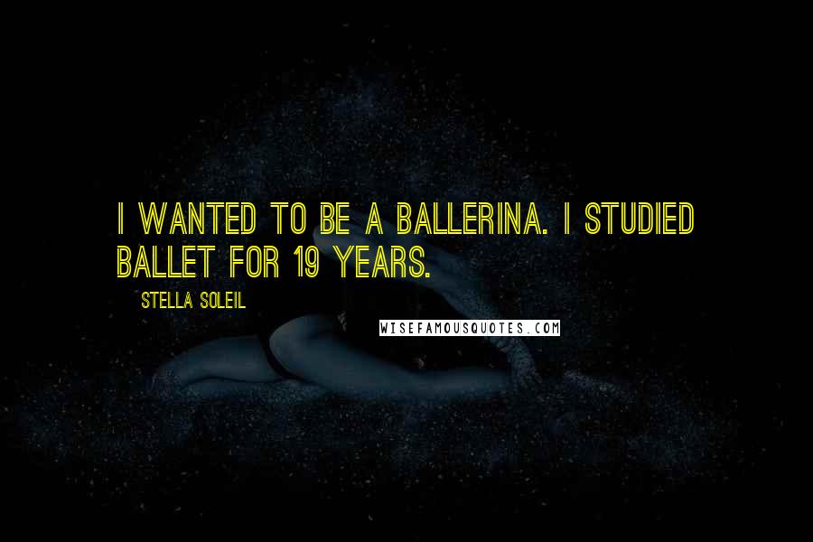 Stella Soleil Quotes: I wanted to be a ballerina. I studied ballet for 19 years.