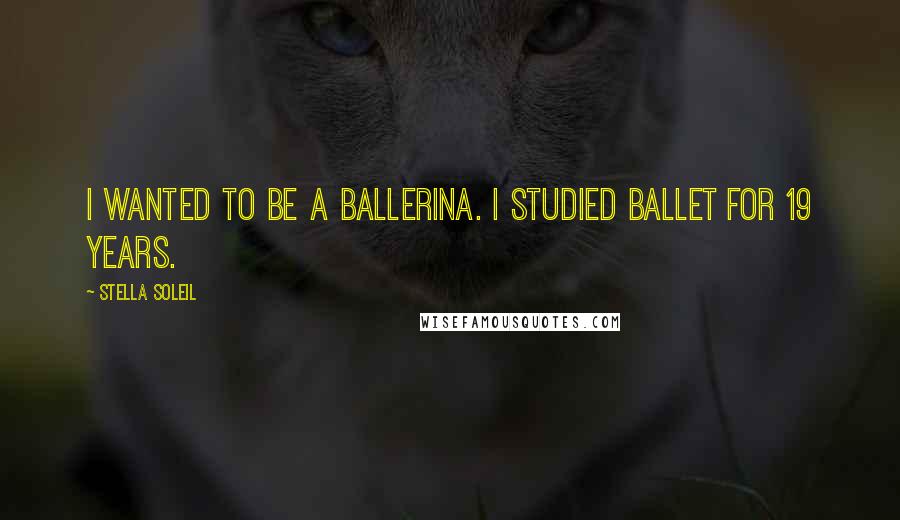 Stella Soleil Quotes: I wanted to be a ballerina. I studied ballet for 19 years.