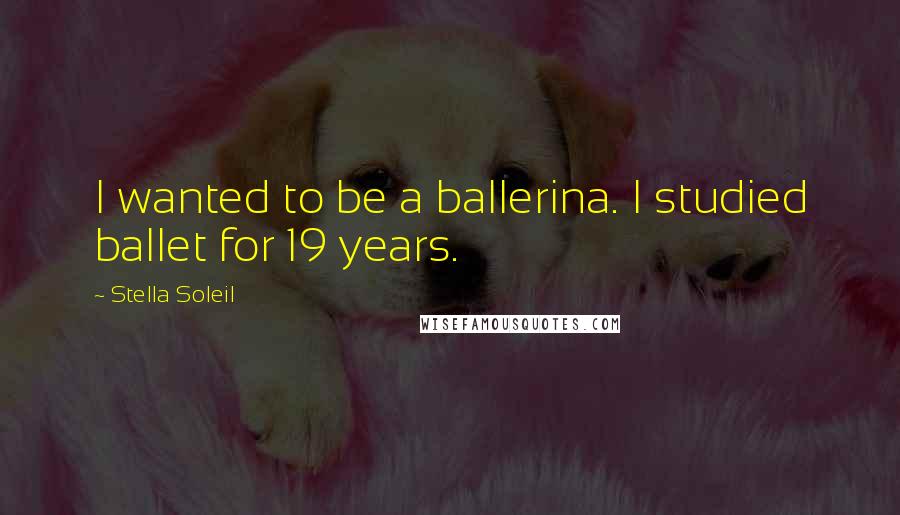 Stella Soleil Quotes: I wanted to be a ballerina. I studied ballet for 19 years.
