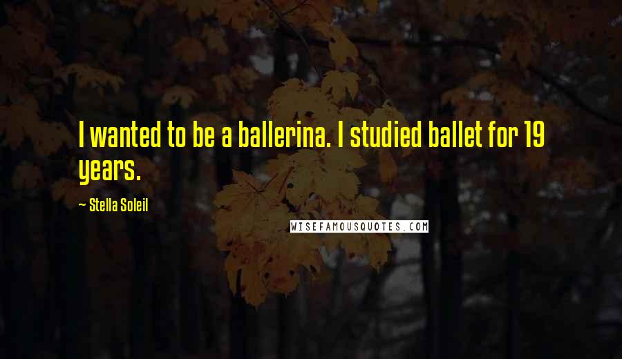 Stella Soleil Quotes: I wanted to be a ballerina. I studied ballet for 19 years.