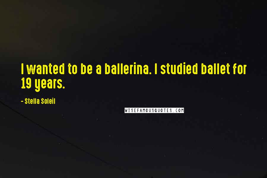 Stella Soleil Quotes: I wanted to be a ballerina. I studied ballet for 19 years.
