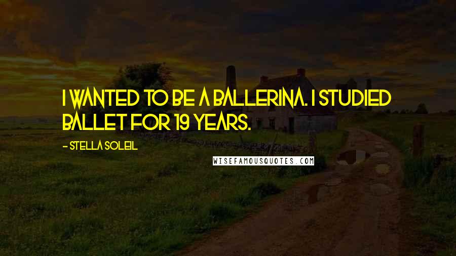 Stella Soleil Quotes: I wanted to be a ballerina. I studied ballet for 19 years.