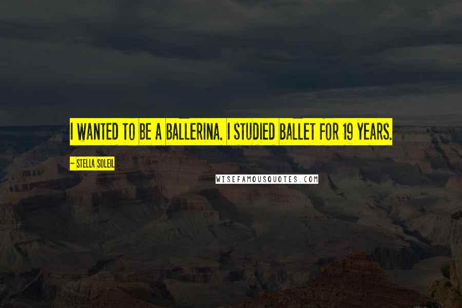 Stella Soleil Quotes: I wanted to be a ballerina. I studied ballet for 19 years.