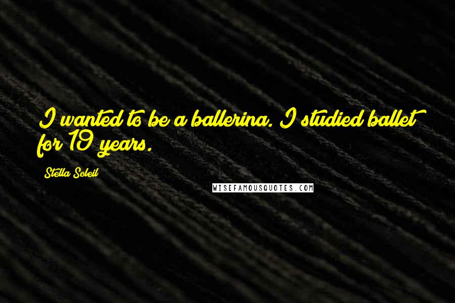 Stella Soleil Quotes: I wanted to be a ballerina. I studied ballet for 19 years.