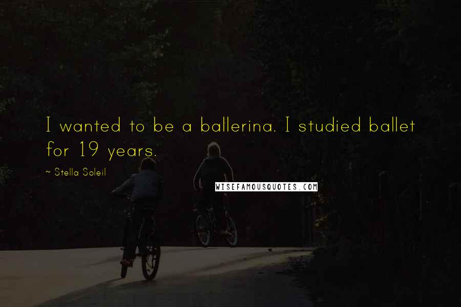 Stella Soleil Quotes: I wanted to be a ballerina. I studied ballet for 19 years.