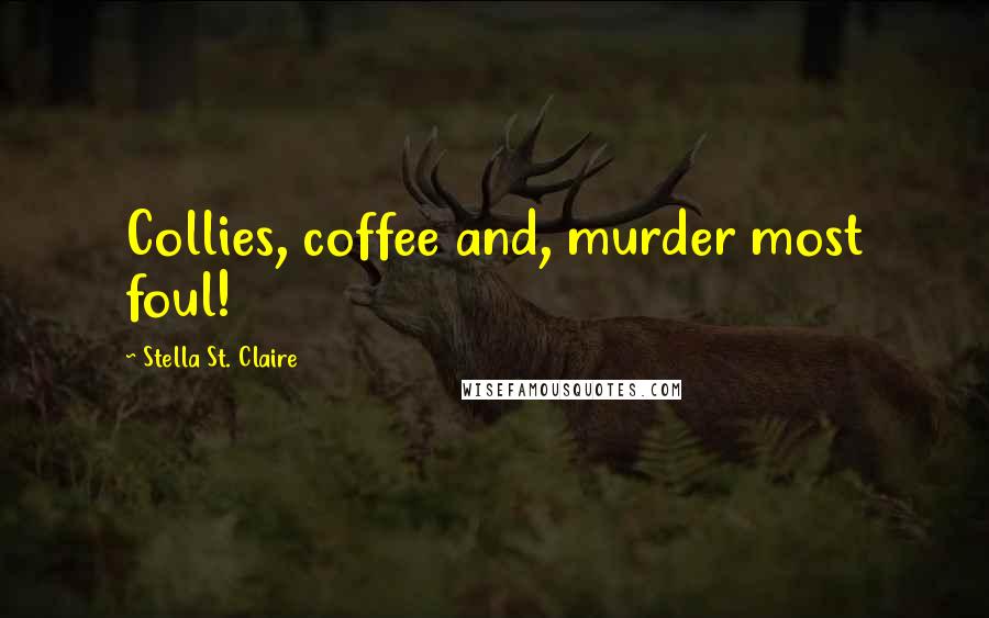 Stella St. Claire Quotes: Collies, coffee and, murder most foul!