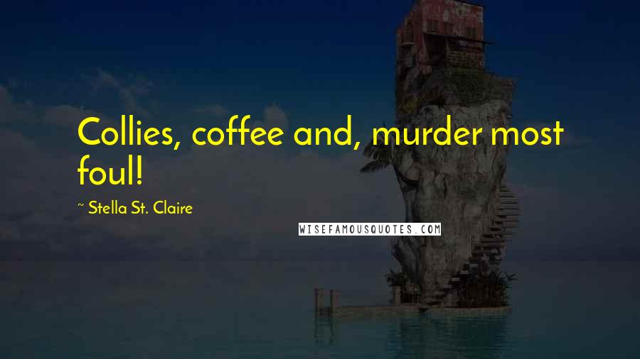 Stella St. Claire Quotes: Collies, coffee and, murder most foul!
