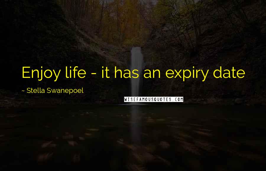 Stella Swanepoel Quotes: Enjoy life - it has an expiry date