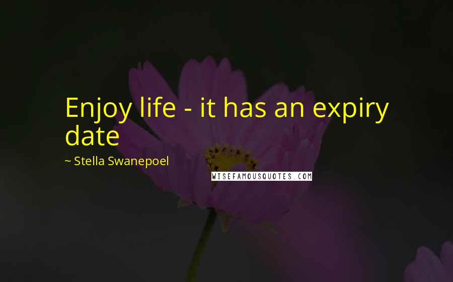 Stella Swanepoel Quotes: Enjoy life - it has an expiry date