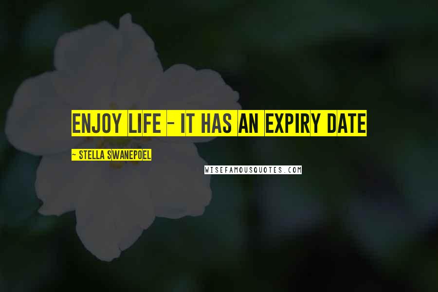 Stella Swanepoel Quotes: Enjoy life - it has an expiry date