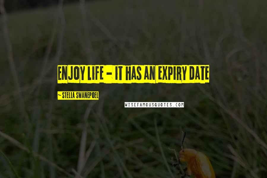 Stella Swanepoel Quotes: Enjoy life - it has an expiry date