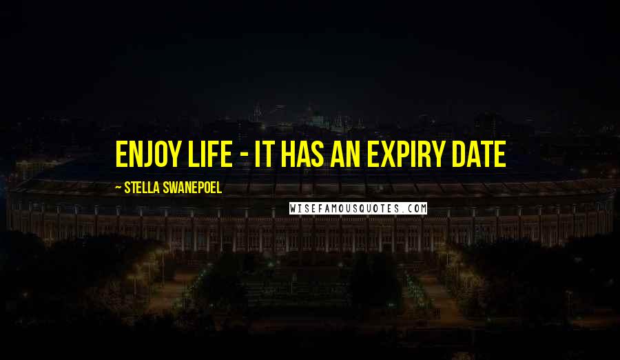 Stella Swanepoel Quotes: Enjoy life - it has an expiry date