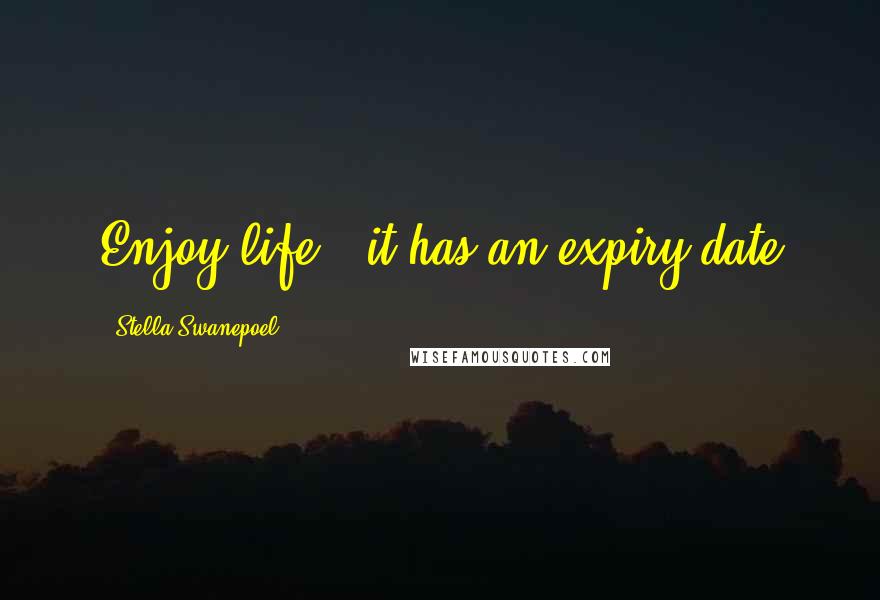 Stella Swanepoel Quotes: Enjoy life - it has an expiry date