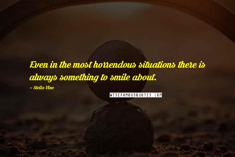 Stella Vine Quotes: Even in the most horrendous situations there is always something to smile about.