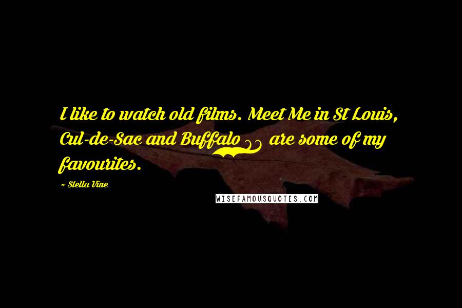 Stella Vine Quotes: I like to watch old films. Meet Me in St Louis, Cul-de-Sac and Buffalo 66 are some of my favourites.