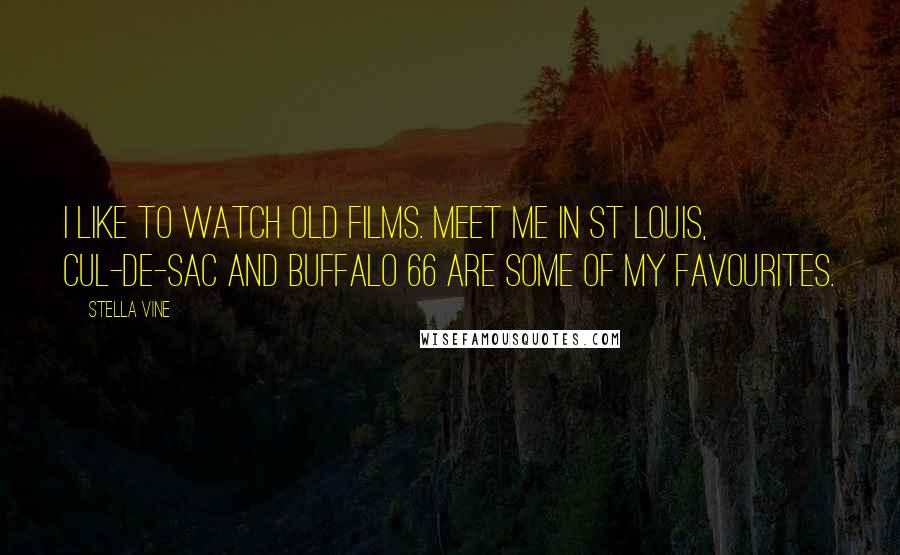 Stella Vine Quotes: I like to watch old films. Meet Me in St Louis, Cul-de-Sac and Buffalo 66 are some of my favourites.