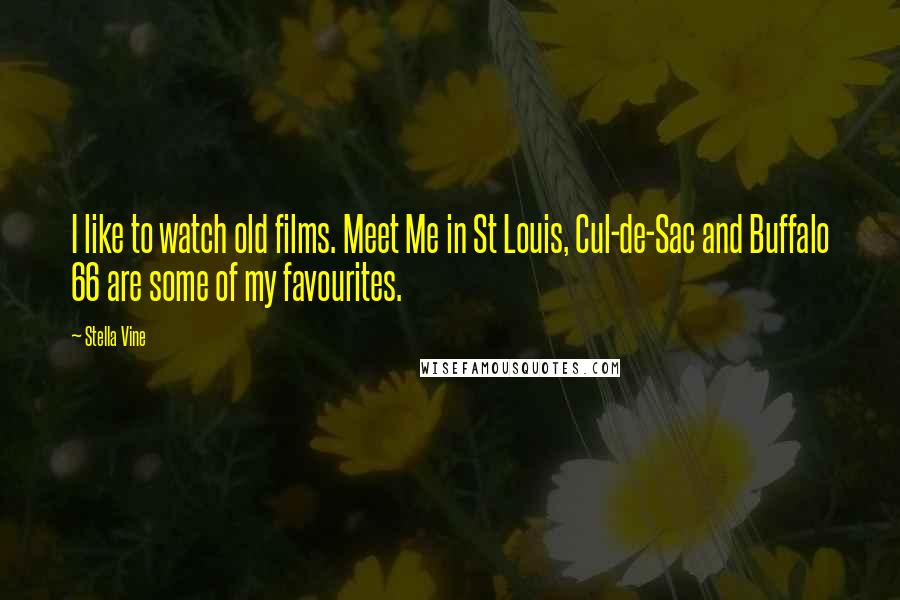 Stella Vine Quotes: I like to watch old films. Meet Me in St Louis, Cul-de-Sac and Buffalo 66 are some of my favourites.