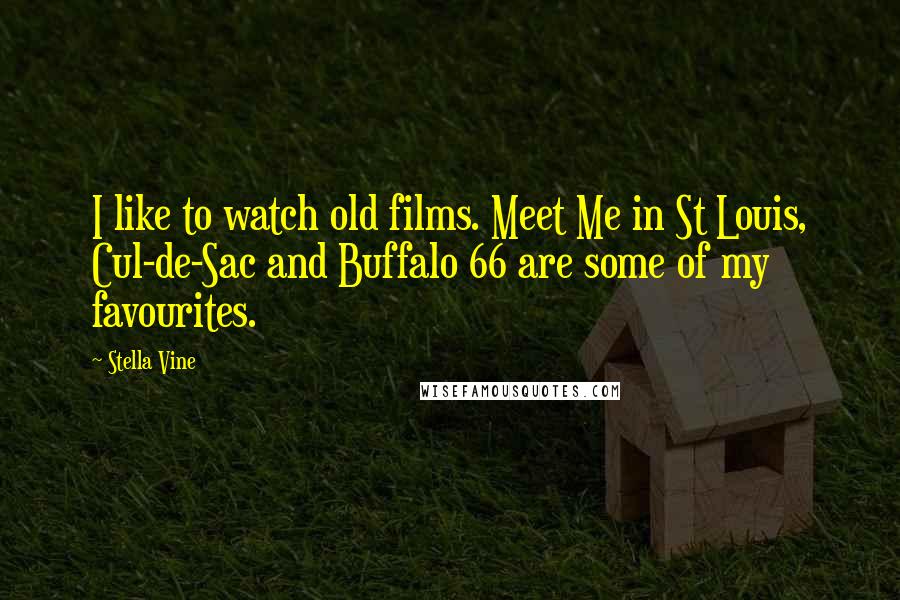 Stella Vine Quotes: I like to watch old films. Meet Me in St Louis, Cul-de-Sac and Buffalo 66 are some of my favourites.