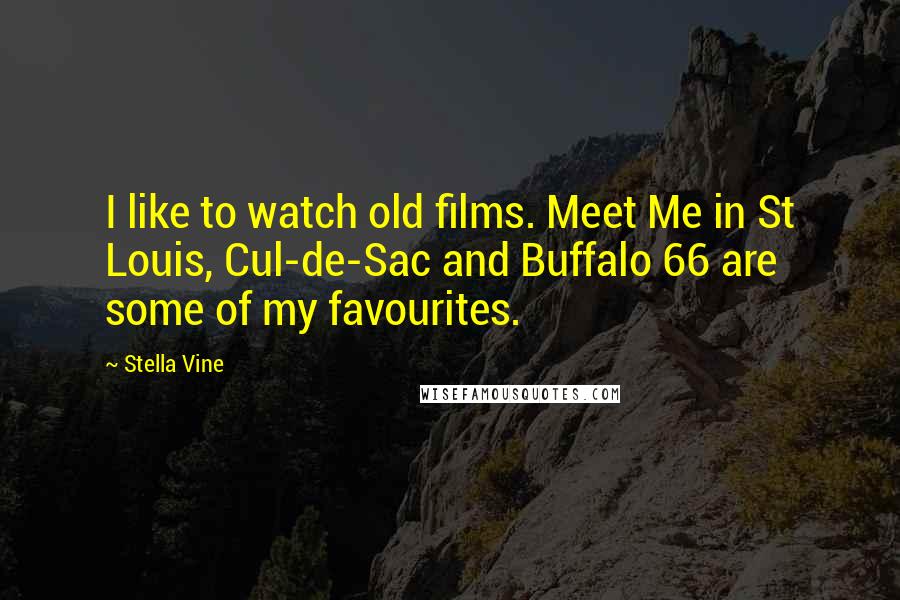 Stella Vine Quotes: I like to watch old films. Meet Me in St Louis, Cul-de-Sac and Buffalo 66 are some of my favourites.