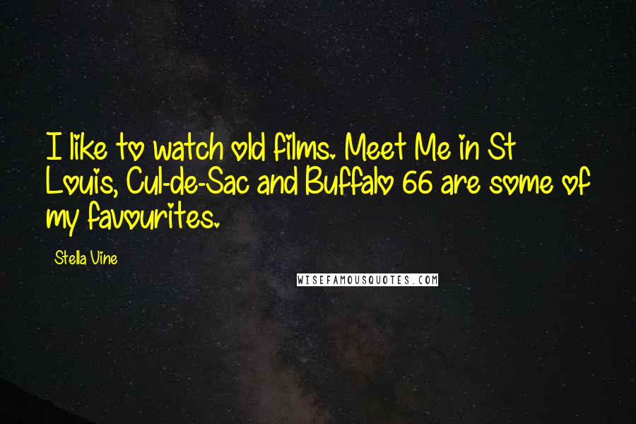 Stella Vine Quotes: I like to watch old films. Meet Me in St Louis, Cul-de-Sac and Buffalo 66 are some of my favourites.