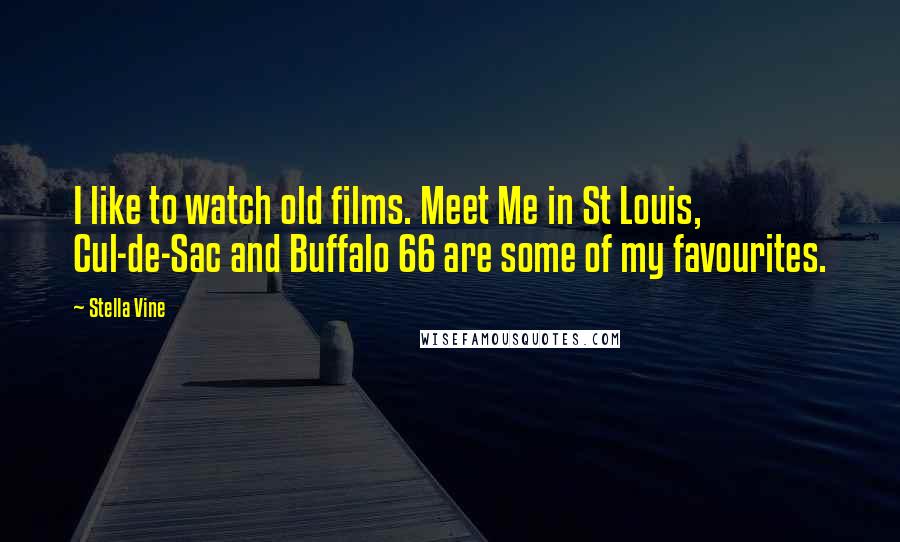 Stella Vine Quotes: I like to watch old films. Meet Me in St Louis, Cul-de-Sac and Buffalo 66 are some of my favourites.