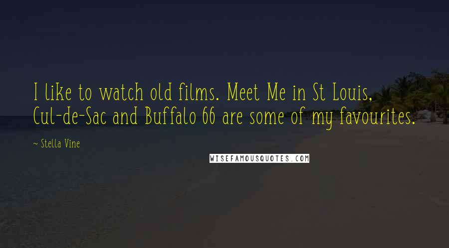 Stella Vine Quotes: I like to watch old films. Meet Me in St Louis, Cul-de-Sac and Buffalo 66 are some of my favourites.