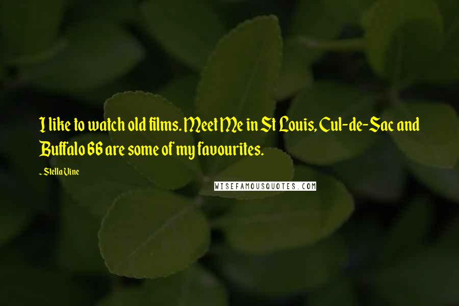 Stella Vine Quotes: I like to watch old films. Meet Me in St Louis, Cul-de-Sac and Buffalo 66 are some of my favourites.