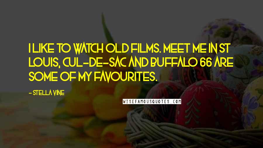 Stella Vine Quotes: I like to watch old films. Meet Me in St Louis, Cul-de-Sac and Buffalo 66 are some of my favourites.