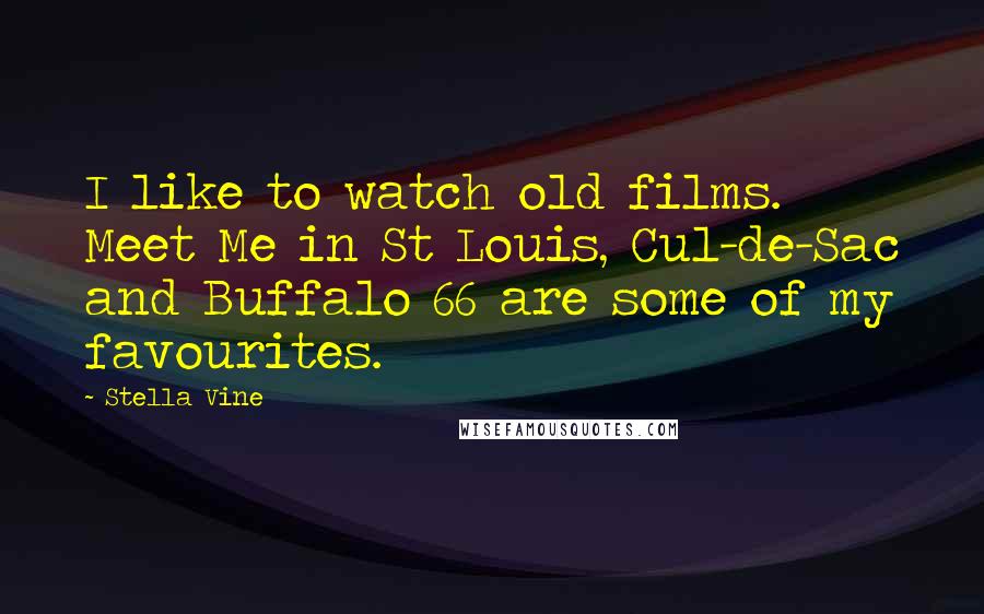 Stella Vine Quotes: I like to watch old films. Meet Me in St Louis, Cul-de-Sac and Buffalo 66 are some of my favourites.