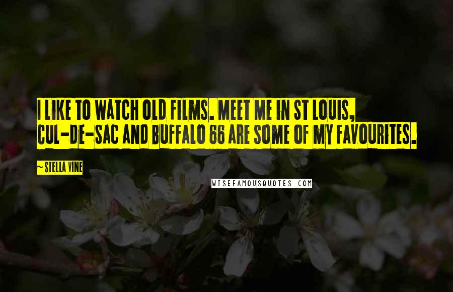 Stella Vine Quotes: I like to watch old films. Meet Me in St Louis, Cul-de-Sac and Buffalo 66 are some of my favourites.