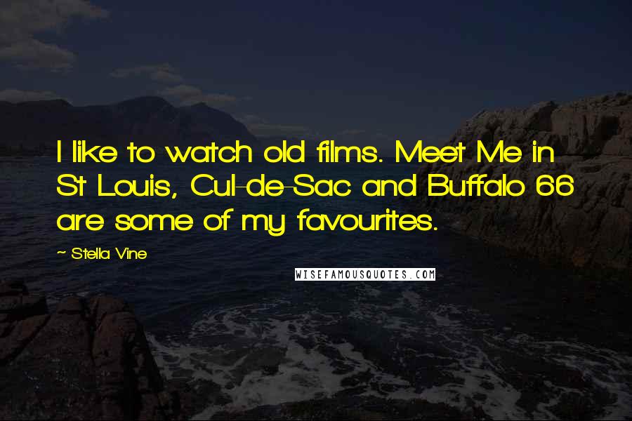Stella Vine Quotes: I like to watch old films. Meet Me in St Louis, Cul-de-Sac and Buffalo 66 are some of my favourites.
