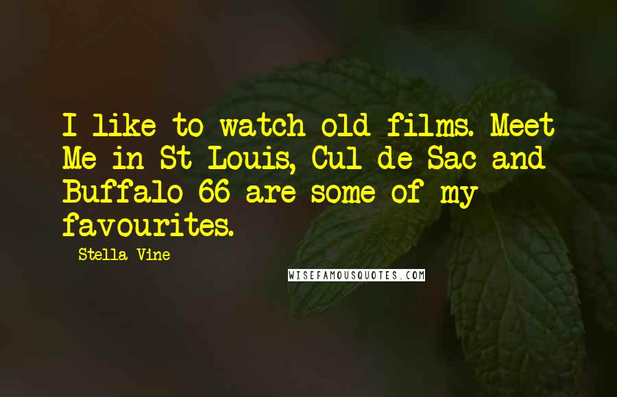 Stella Vine Quotes: I like to watch old films. Meet Me in St Louis, Cul-de-Sac and Buffalo 66 are some of my favourites.