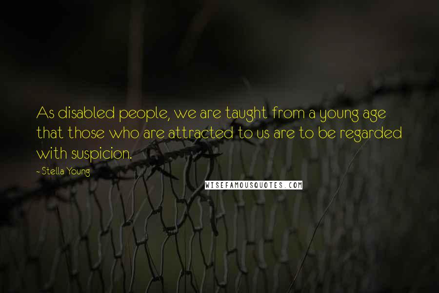 Stella Young Quotes: As disabled people, we are taught from a young age that those who are attracted to us are to be regarded with suspicion.