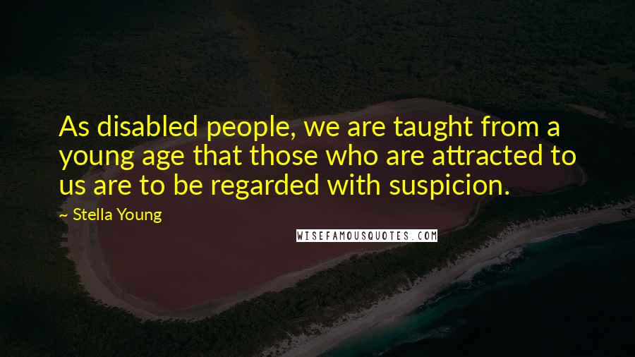 Stella Young Quotes: As disabled people, we are taught from a young age that those who are attracted to us are to be regarded with suspicion.