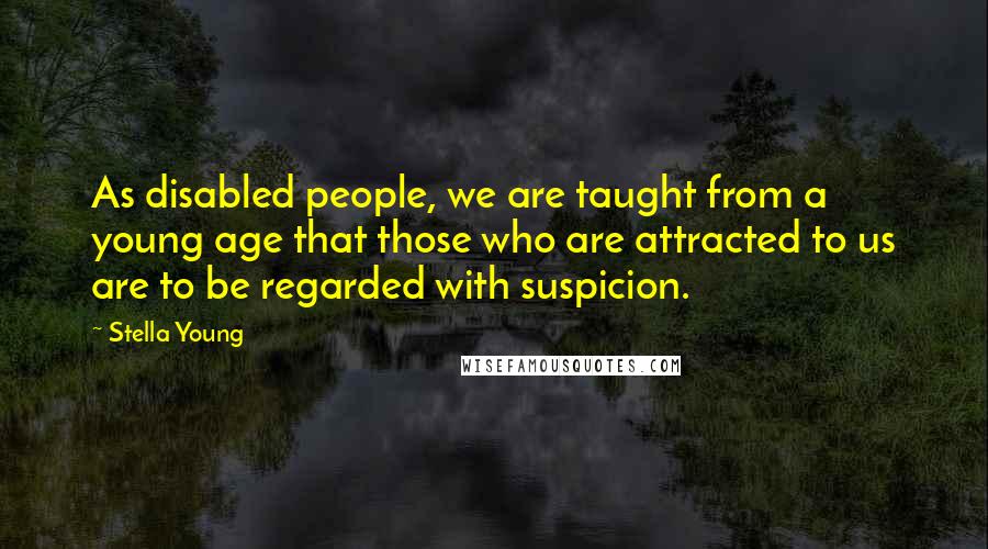 Stella Young Quotes: As disabled people, we are taught from a young age that those who are attracted to us are to be regarded with suspicion.